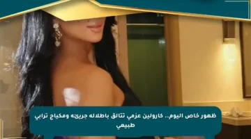 ظهور خاص اليوم.. كارولين عزمي تتألق بإطلالة جريئة ومكياج ترابي طبيعي